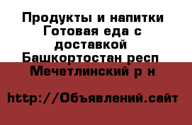 Продукты и напитки Готовая еда с доставкой. Башкортостан респ.,Мечетлинский р-н